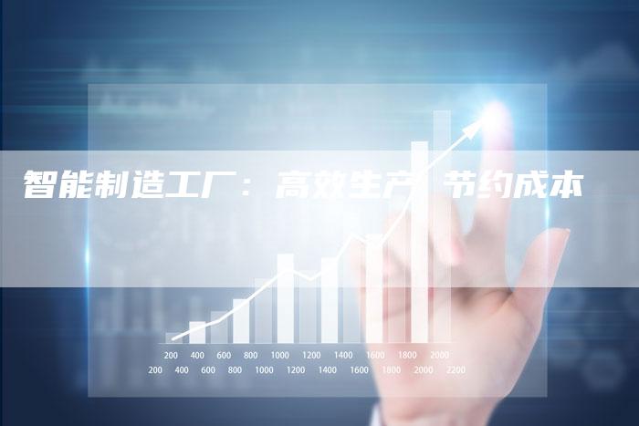 智能制造工厂：高效生产 节约成本