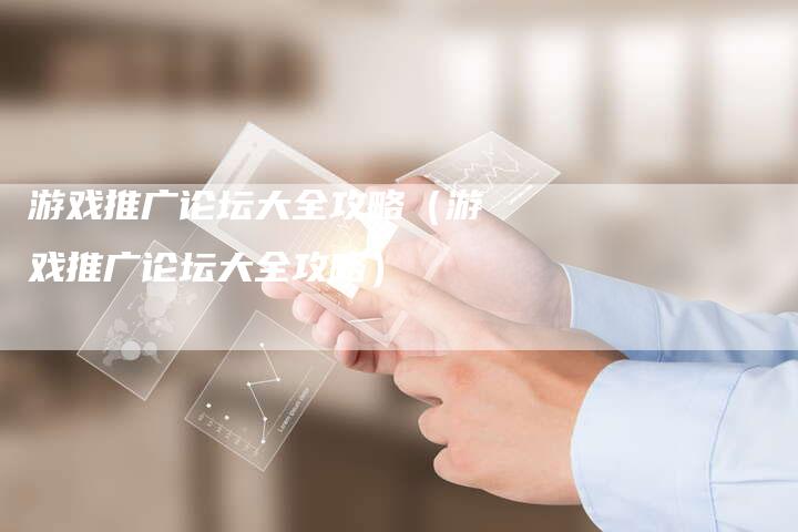 游戏推广论坛大全攻略（游戏推广论坛大全攻略）