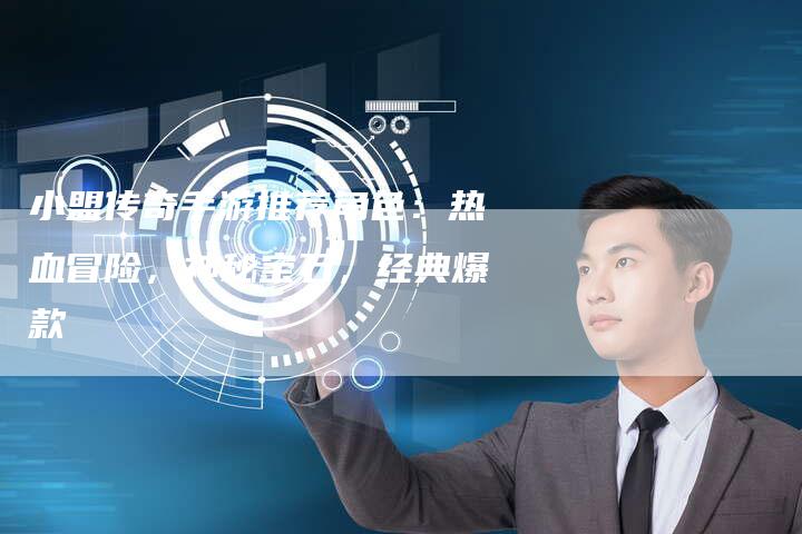 小盟传奇手游推荐角色：热血冒险，神秘宝石，经典爆款