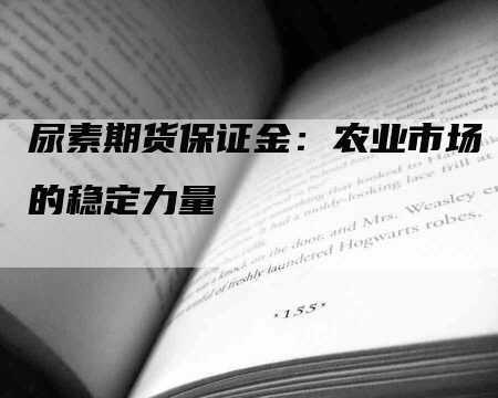 尿素期货保证金：农业市场的稳定力量