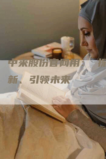 中来股份官网用： 探索创新、引领未来
