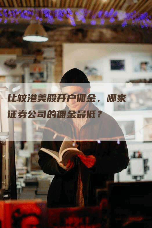 比较港美股开户佣金，哪家证券公司的佣金最低？