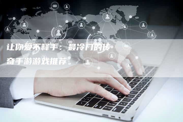 让你爱不释手：最冷门的传奇手游游戏推荐。