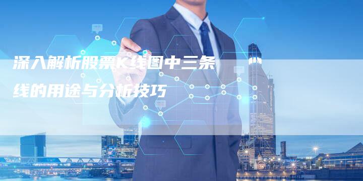深入解析股票K线图中三条线的用途与分析技巧