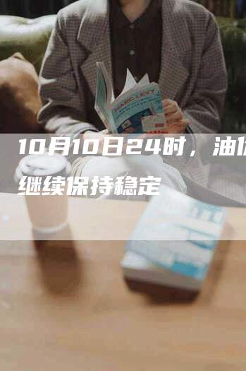 10月10日24时，油价继续保持稳定