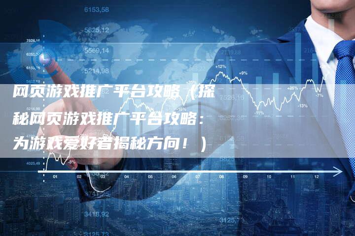 网页游戏推广平台攻略（探秘网页游戏推广平台攻略：为游戏爱好者揭秘方向！）