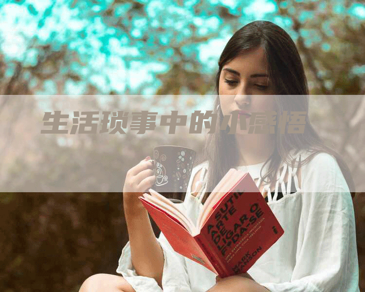 生活琐事中的小感悟-Chatgpt信息网