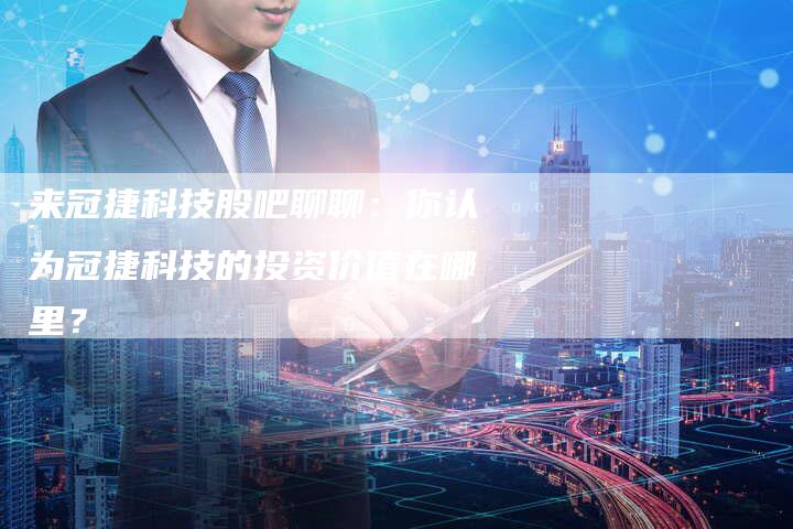 来冠捷科技股吧聊聊：你认为冠捷科技的投资价值在哪里？