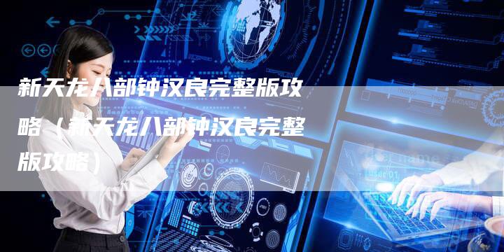 新天龙八部钟汉良完整版攻略（新天龙八部钟汉良完整版攻略）