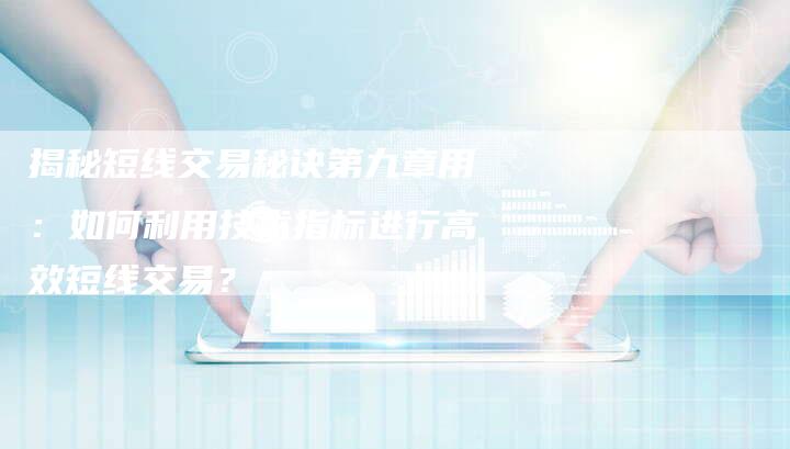 揭秘短线交易秘诀第九章用：如何利用技术指标进行高效短线交易？